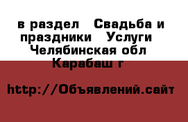  в раздел : Свадьба и праздники » Услуги . Челябинская обл.,Карабаш г.